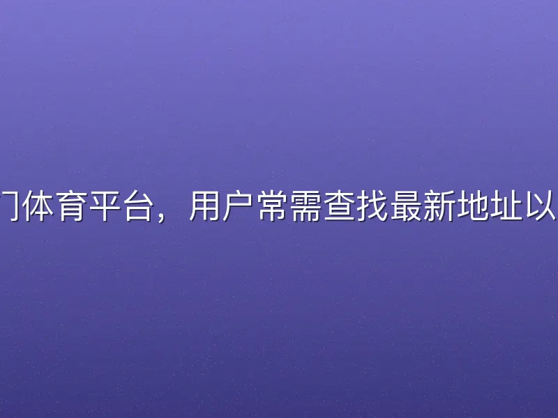 v体育作为热门体育平台，用户常需查找最新地址以确保稳定访问